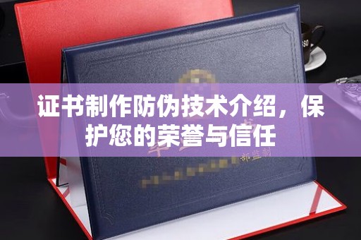 台儿庄证书制作防伪技术介绍，保护您的荣誉与信任